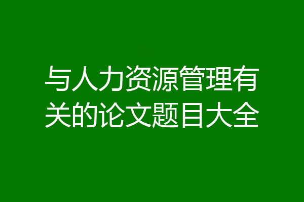 与人力资源管理有关的论文题目大全
