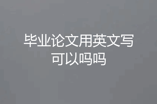 毕业论文用英文写可以吗吗