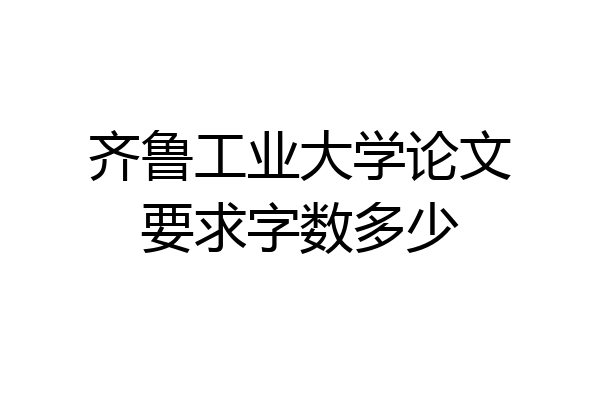 齐鲁工业大学论文要求字数多少