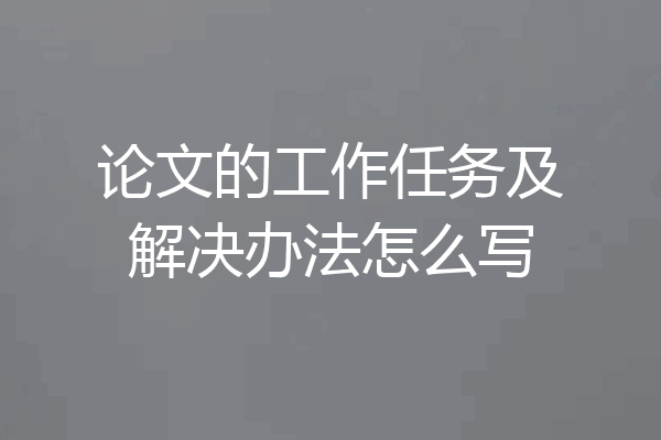 论文的工作任务及解决办法怎么写