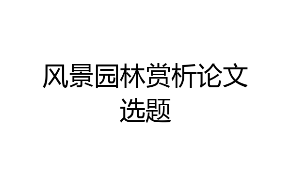 风景园林赏析论文选题