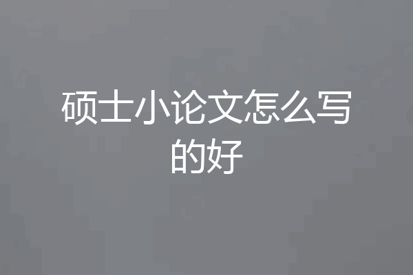 硕士小论文怎么写的好