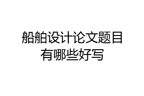 船舶设计论文题目有哪些好写