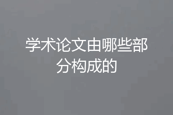学术论文由哪些部分构成的