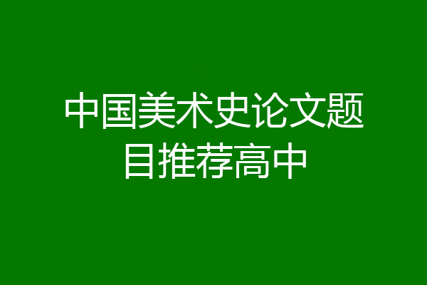 中国美术史论文题目推荐高中
