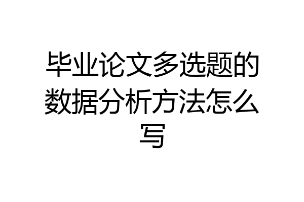 毕业论文多选题的数据分析方法怎么写
