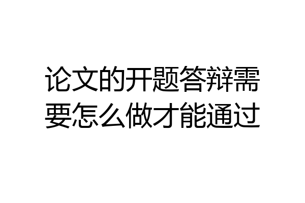 论文的开题答辩需要怎么做才能通过