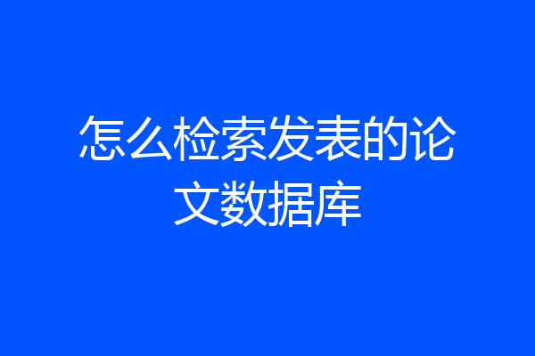 怎么检索发表的论文数据库