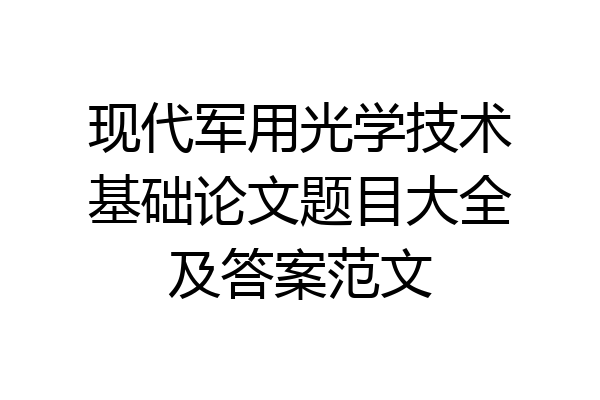 现代军用光学技术基础论文题目大全及答案范文