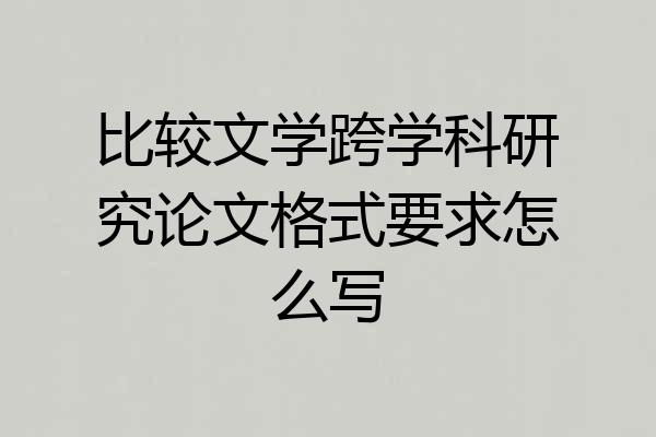 比较文学跨学科研究论文格式要求怎么写