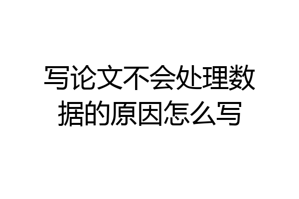 写论文不会处理数据的原因怎么写