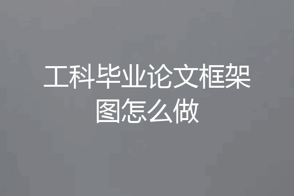 工科毕业论文框架图怎么做