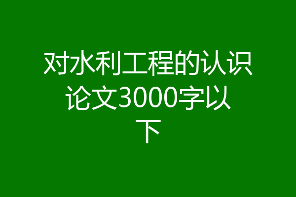 对水利工程的认识论文3000字以下
