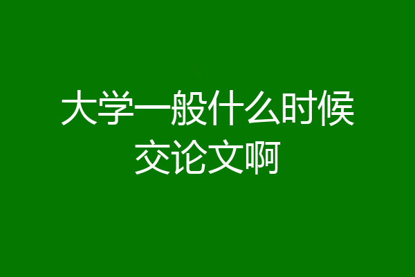 大学一般什么时候交论文啊