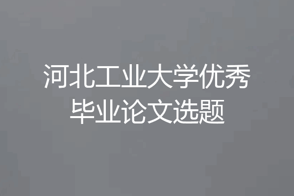 河北工业大学优秀毕业论文选题