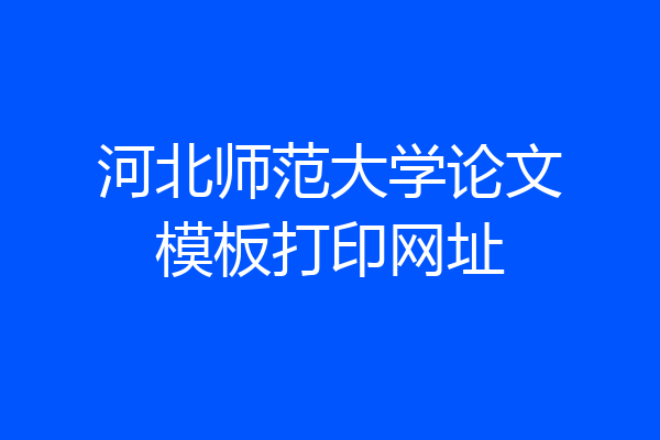 河北师范大学论文模板打印网址
