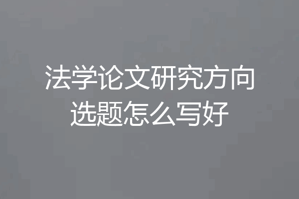 法学论文研究方向选题怎么写好