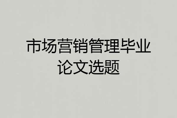 市场营销管理毕业论文选题
