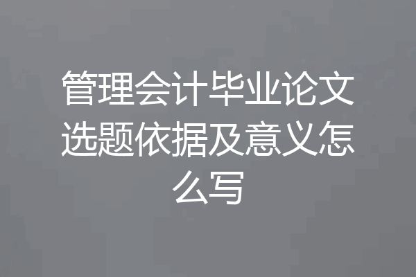 管理会计毕业论文选题依据及意义怎么写