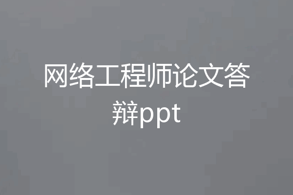 网络工程师论文答辩ppt