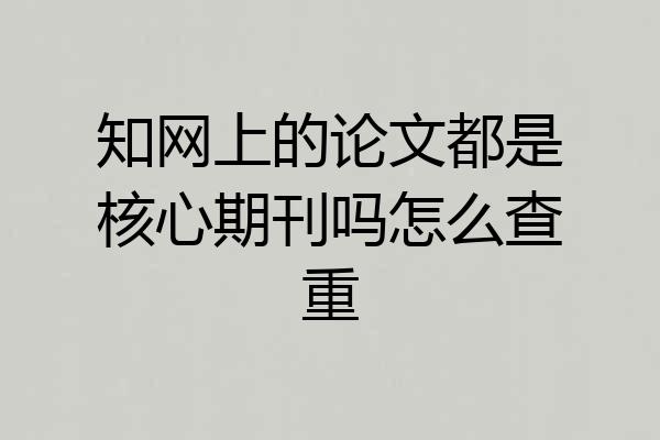 知网上的论文都是核心期刊吗怎么查重