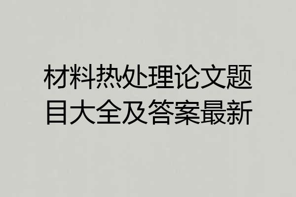 材料热处理论文题目大全及答案最新