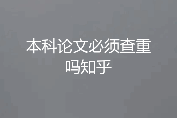 本科论文必须查重吗知乎