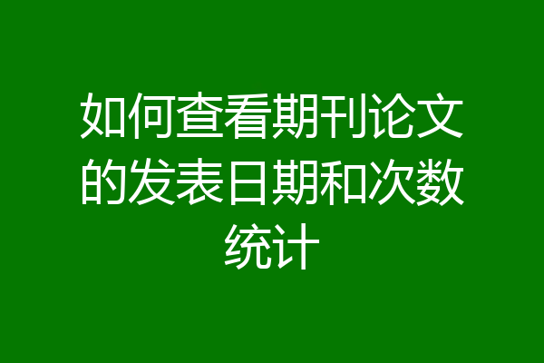 如何查看期刊论文的发表日期和次数统计