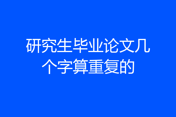 研究生毕业论文几个字算重复的