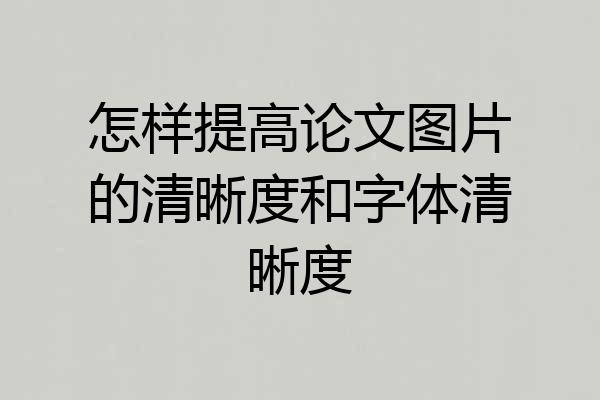 怎样提高论文图片的清晰度和字体清晰度