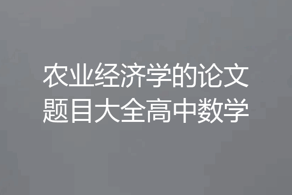 农业经济学的论文题目大全高中数学