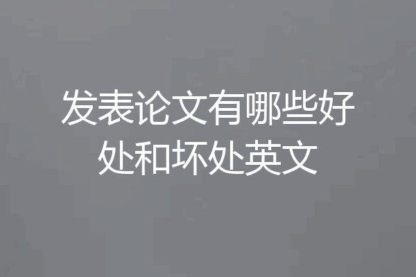 发表论文有哪些好处和坏处英文