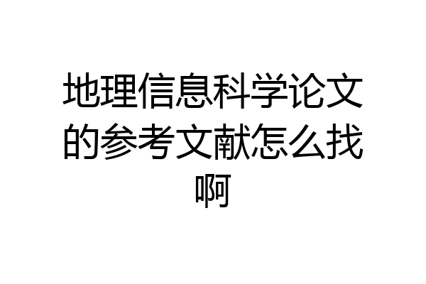 地理信息科学论文的参考文献怎么找啊
