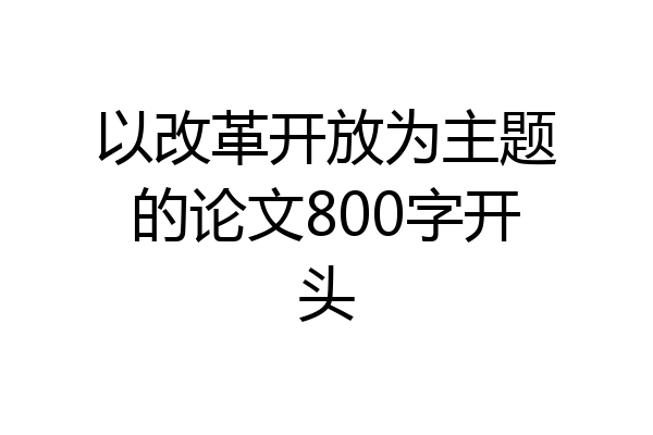 以改革开放为主题的论文800字开头
