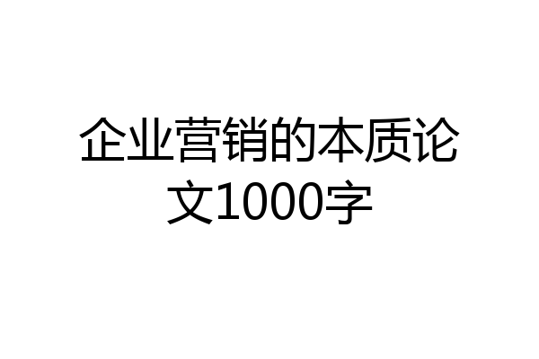 企业营销的本质论文1000字