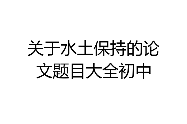 关于水土保持的论文题目大全初中