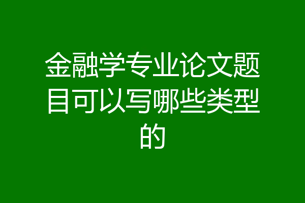 金融学专业论文题目可以写哪些类型的