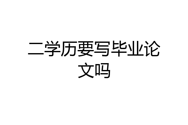 二学历要写毕业论文吗