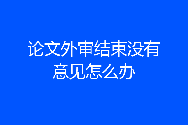 论文外审结束没有意见怎么办