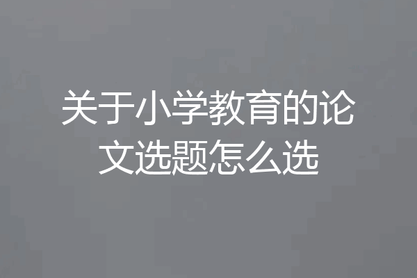 关于小学教育的论文选题怎么选