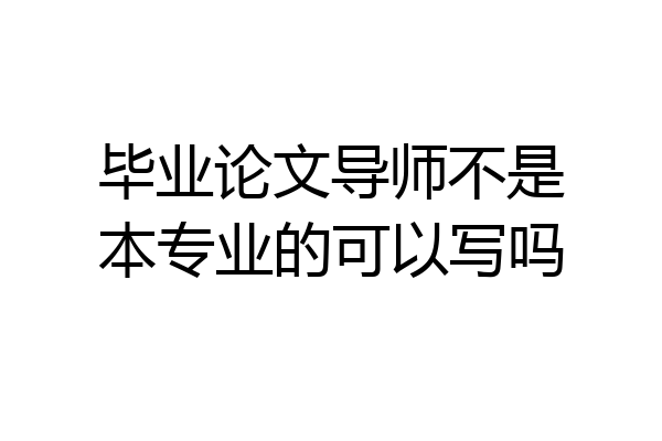 毕业论文导师不是本专业的可以写吗