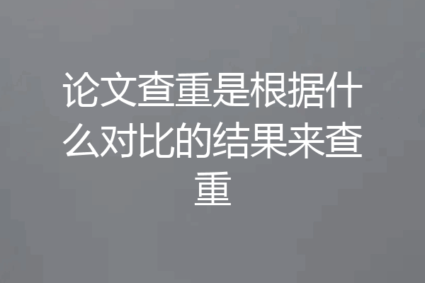 论文查重是根据什么对比的结果来查重