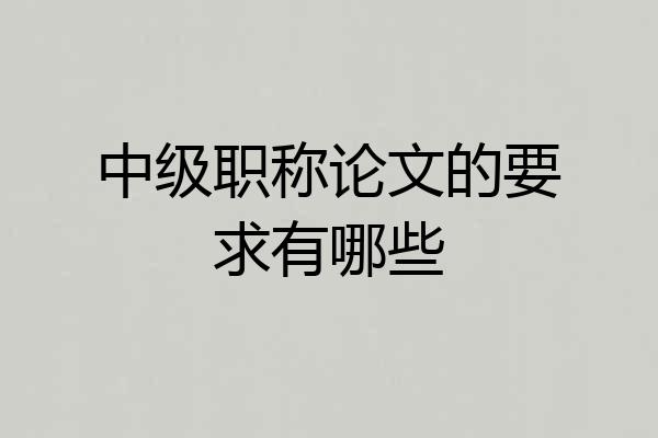 中级职称论文的要求有哪些