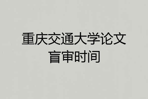 重庆交通大学论文盲审时间