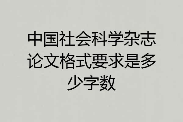 中国社会科学杂志论文格式要求是多少字数