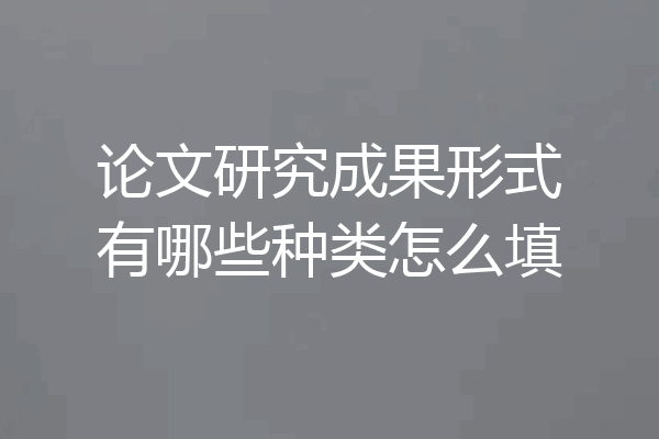 论文研究成果形式有哪些种类怎么填