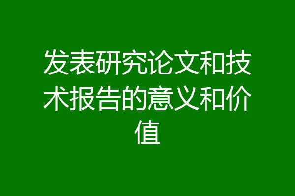 发表研究论文和技术报告的意义和价值