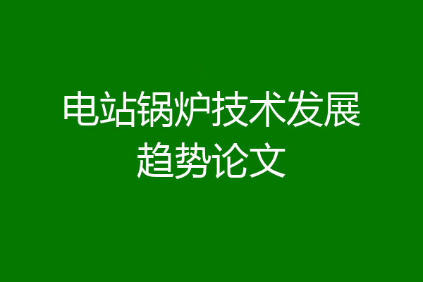 电站锅炉技术发展趋势论文