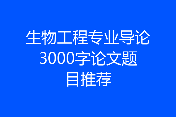 生物工程专业导论3000字论文题目推荐