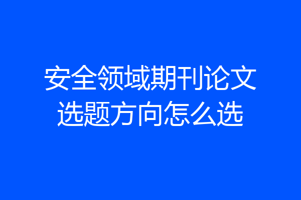 安全领域期刊论文选题方向怎么选